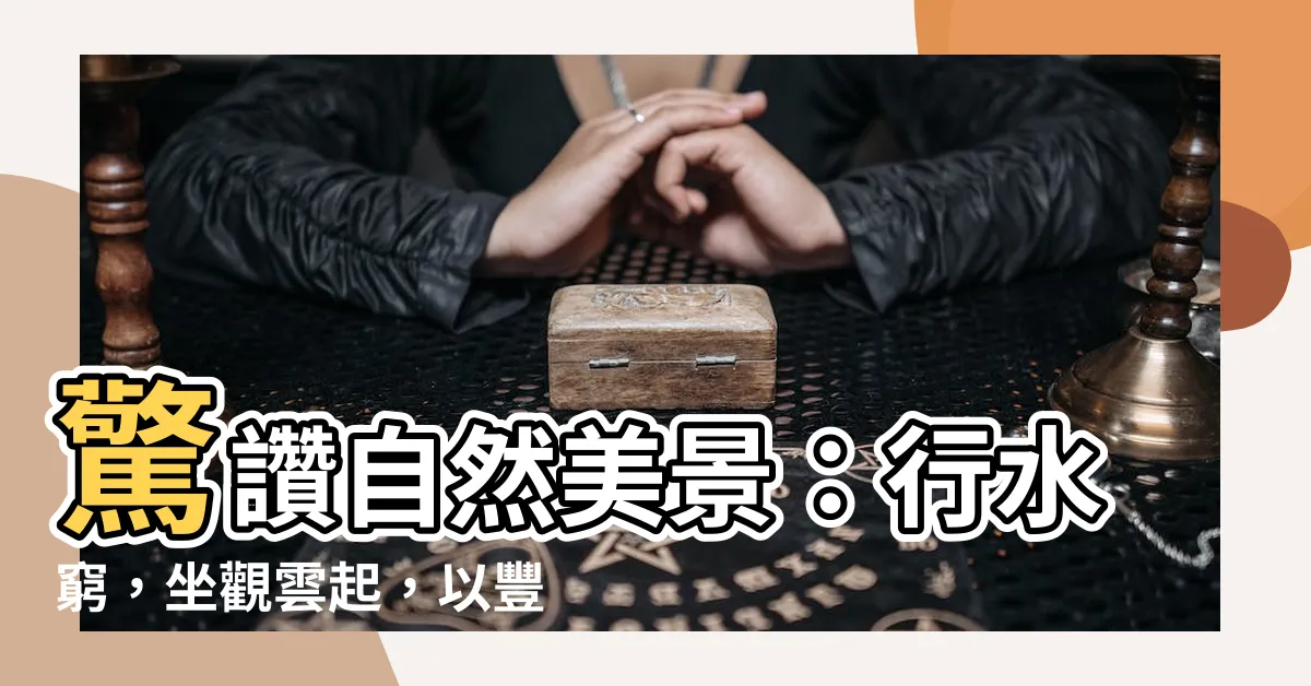 【行到水窮處 坐看雲起時 意思】驚讚自然美景：行水窮，坐觀雲起，以豐富人生