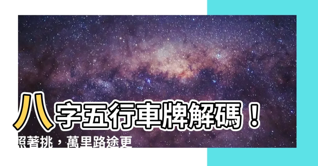 【八字五行車牌】八字五行車牌解碼！照著挑，萬裏路途更順遂