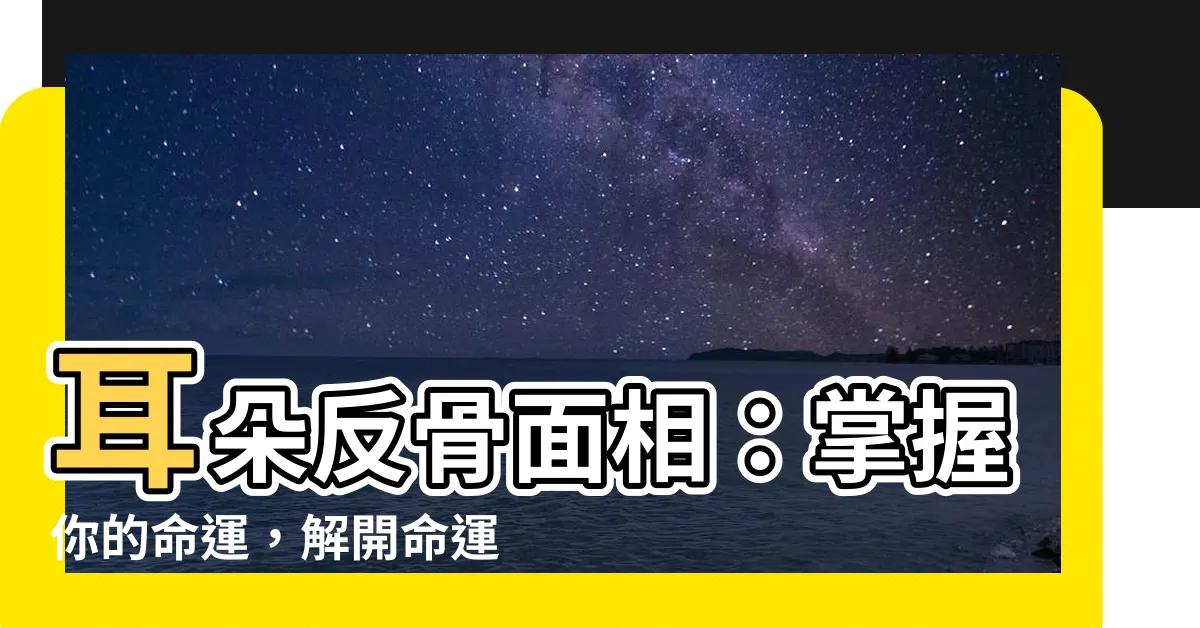 【耳朵反骨面相】耳朵反骨面相：掌握你的命運，解開命運之謎！