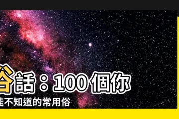【俗話】俗話：100 個你可能不知道的常用俗語，讓你漲知識