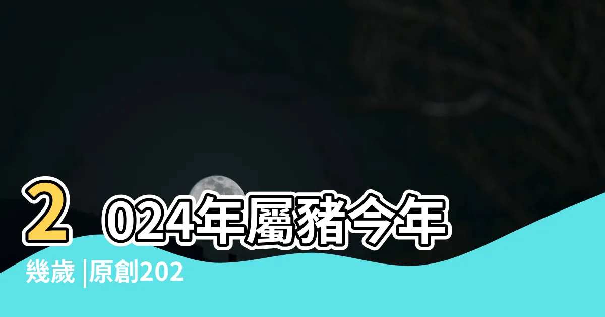 【2023屬豬幾歲】2024年屬豬今年幾歲 |原創2023屬豬多大生肖豬2023年年齡表 |屬豬的今年多大了2023年歲數表哪年出生的 |