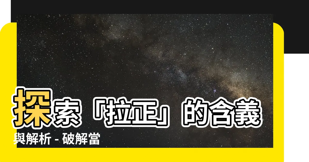 【拉正 意思】探索「拉正」的含義與解析 - 破解當兵用語中的奧秘