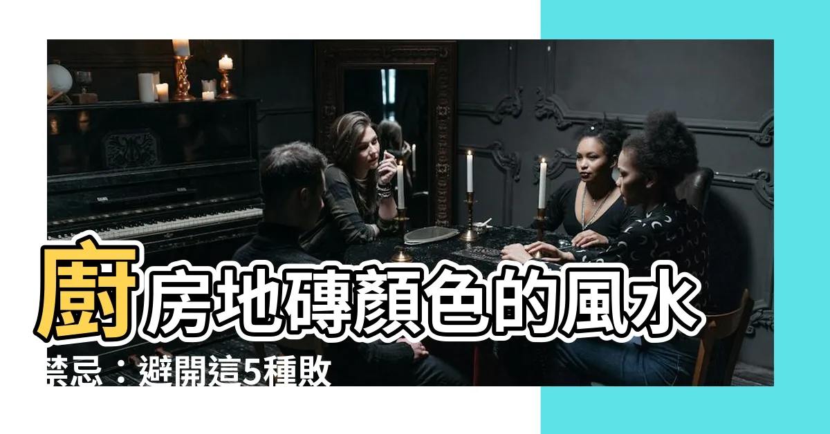 【廚房地磚顏色風水】廚房地磚顏色的風水禁忌：避開這5種敗運顏色，招財旺宅好運來