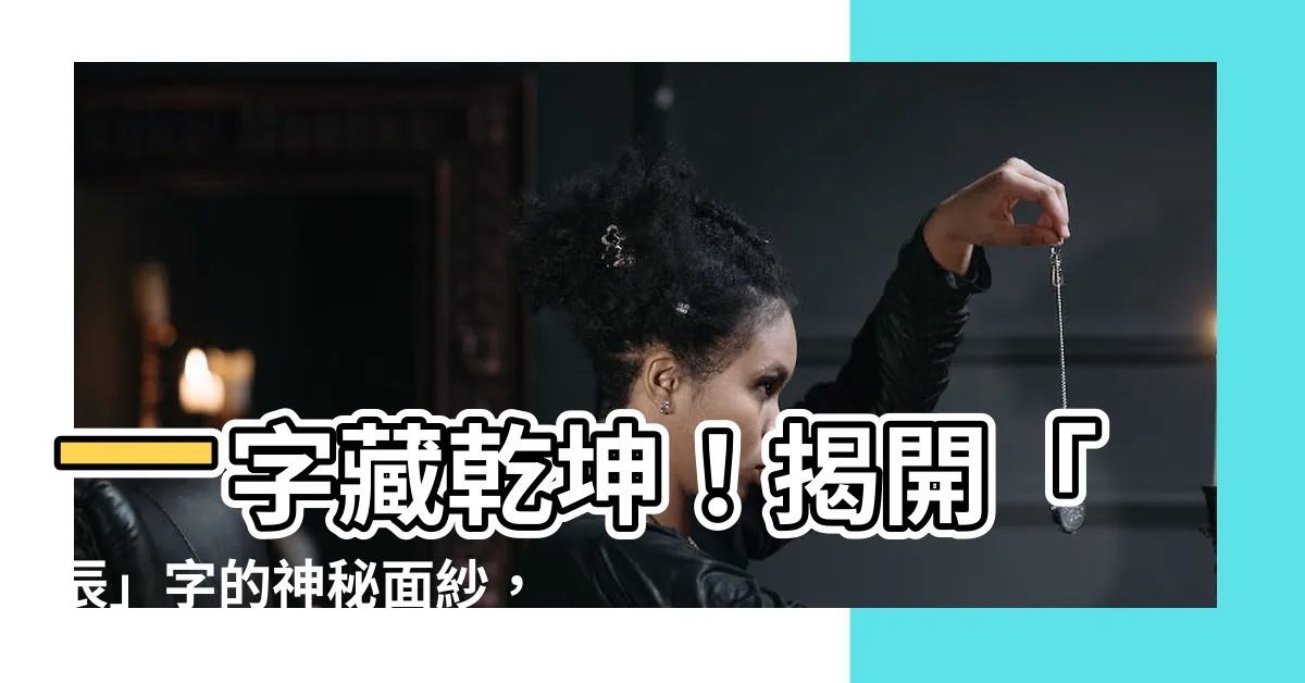 【辰字的意思】一字藏乾坤！揭開「辰」字的神秘面紗，讓你瞬間領悟其深刻含義