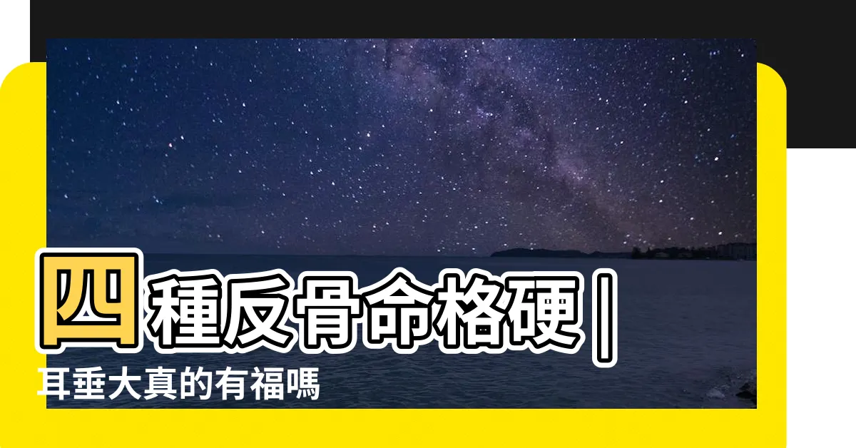 【耳骨外翻的命格】四種反骨命格硬 |耳垂大真的有福嗎 |命好的面相特點是什麼 |