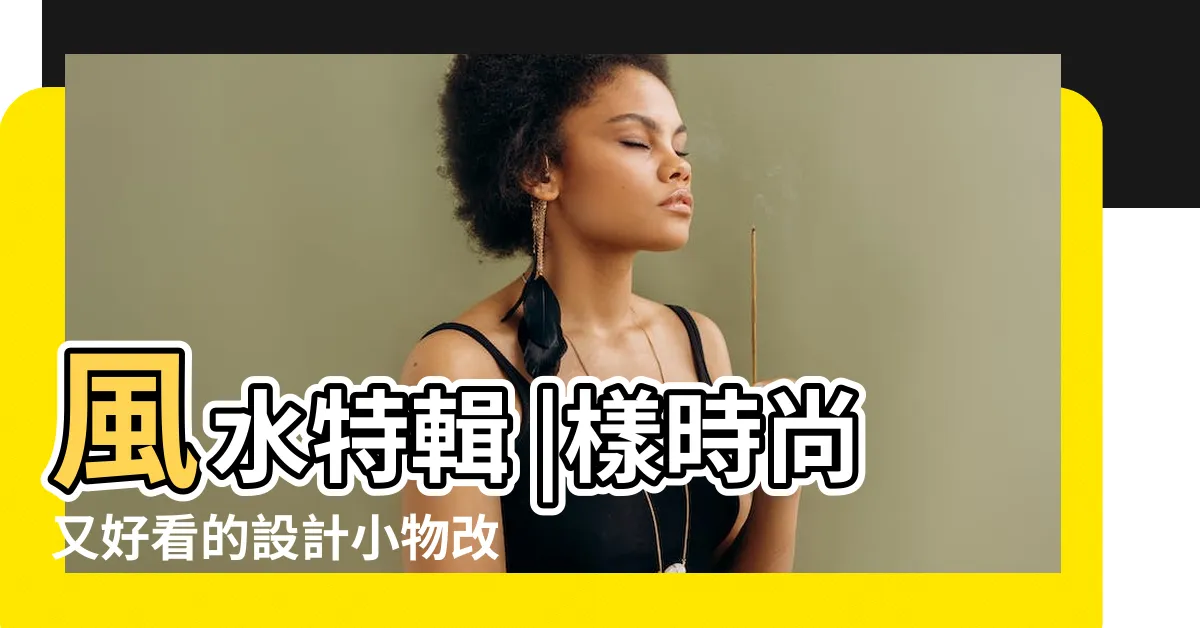 【風水 小物】風水特輯 |樣時尚又好看的設計小物改善居家風水 |財位不能擺開運小物 |