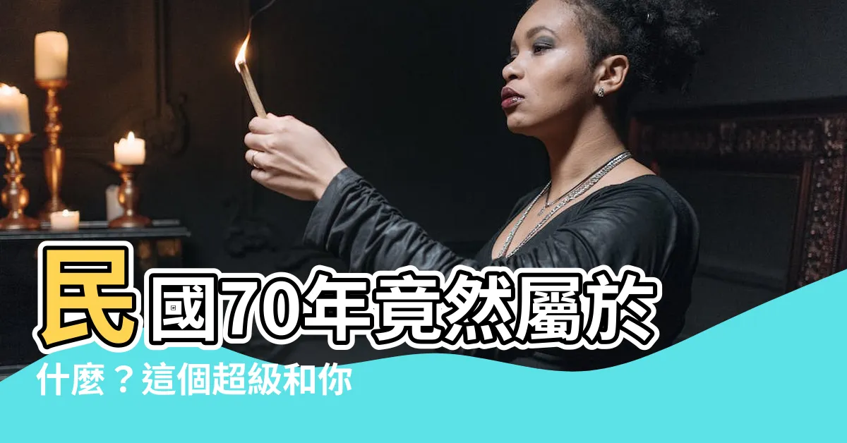 【民國70年屬什麼】民國70年竟然屬於什麼？這個超級和你相脱節的生肖你不敢想！