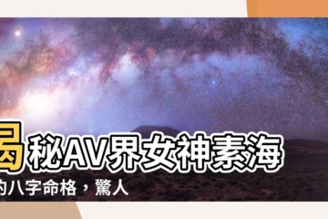 【素海霖八字】揭秘AV界女神素海霖的八字命格，驚人解析！