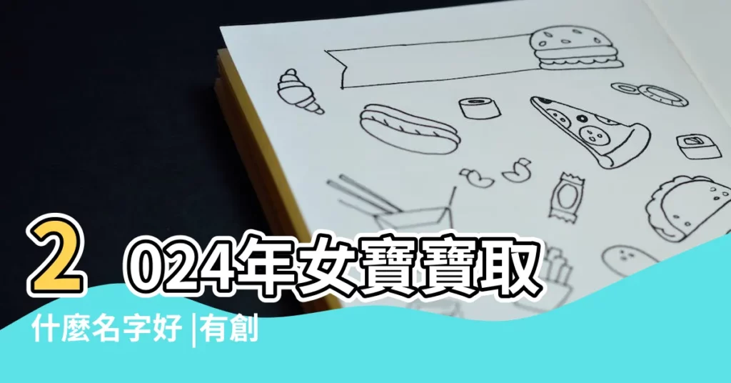 2024年女寶寶取什麼名字好 |有創意的女寶寶取名大全 |簡單順口的女孩名字 |【給女寶寶起創意名字】