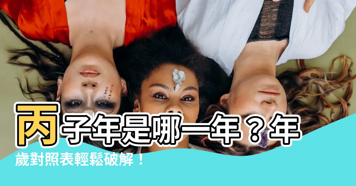 【丙子年是哪一年】丙子年是哪一年？年歲對照表輕鬆破解！