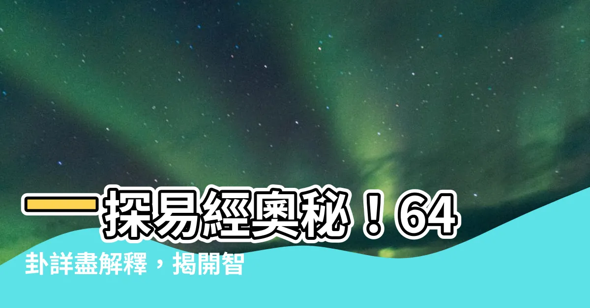 【易經64卦解釋】一探易經奧秘！64卦詳盡解釋，揭開智慧大道