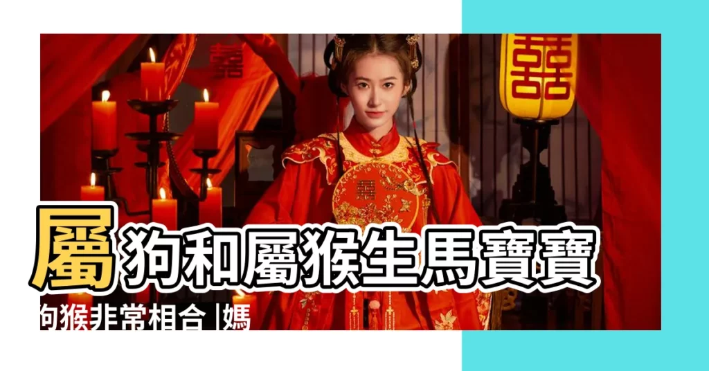 屬狗和屬猴生馬寶寶狗猴非常相合 |媽媽生肖屬狗寶寶屬猴好不好猴為狗的福星 |原創老公屬猴老婆屬狗要屬什麼的孩子好相合生肖家庭和睦 |【屬猴的生屬狗的寶寶好】