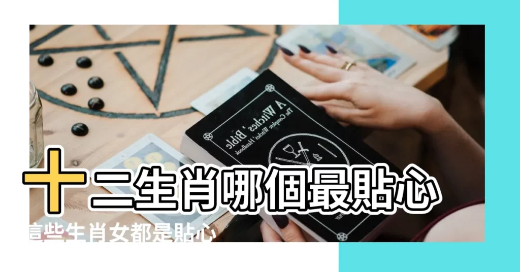 十二生肖哪個最貼心這些生肖女都是貼心小棉襖 |十二生肖中哪個生肖最貼心 |買最貼心的人打一生肖是什麼動物 |【十二生肖那個是最貼心的人】