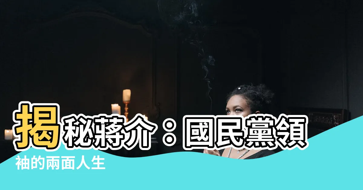 【蔣介】揭秘蔣介：國民黨領袖的兩面人生