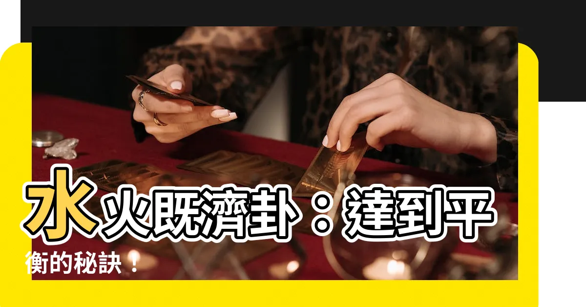 【水火既濟卦】水火既濟卦：達到平衡的秘訣！