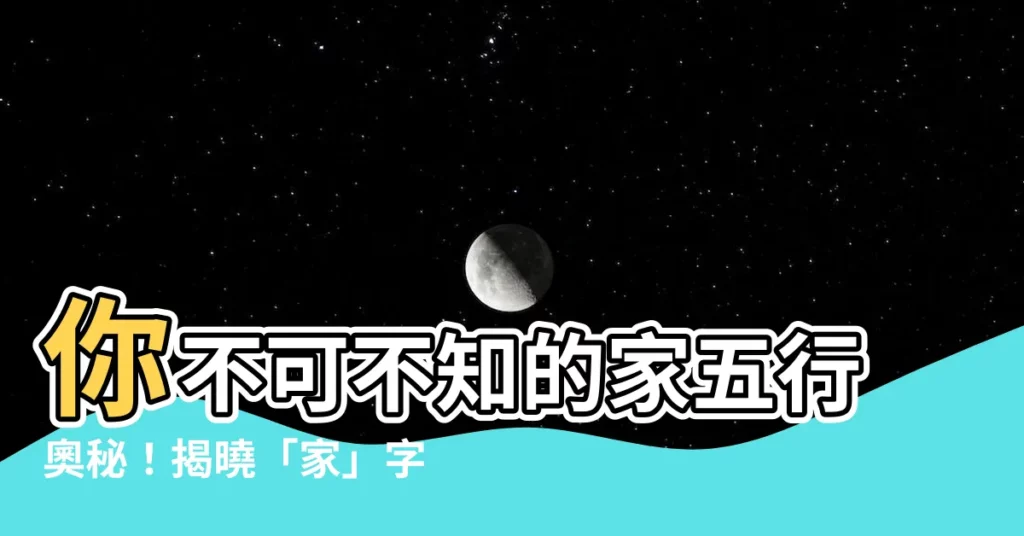 【家五行】你不可不知的家五行奧秘！揭曉「家」字在名字中的深層含義