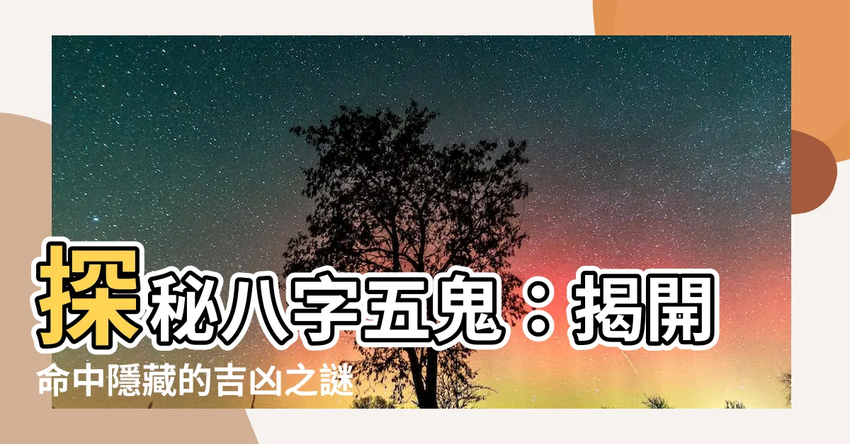 【八字五鬼】探秘八字五鬼：揭開命中隱藏的吉凶之謎