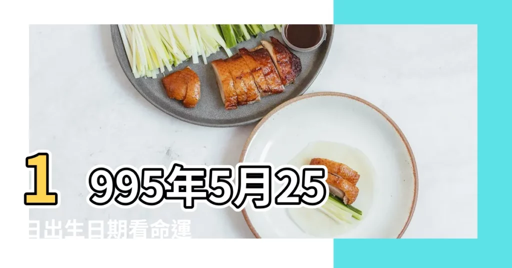 1995年5月25日出生日期看命運 |1995年5月25日出生的人命好嗎 |1995年5月25日出生時間看命運 |【1995年5月25號】
