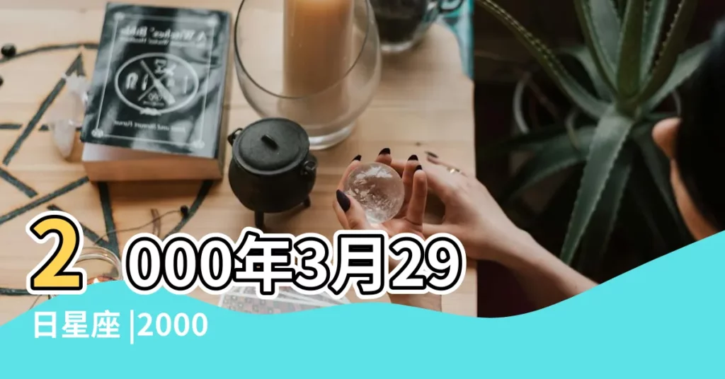 2000年3月29日星座 |2000年3月29日出生時間看命運 |2000年3月29日是什麼星座 |【農曆2000年3月29是什麼星座】