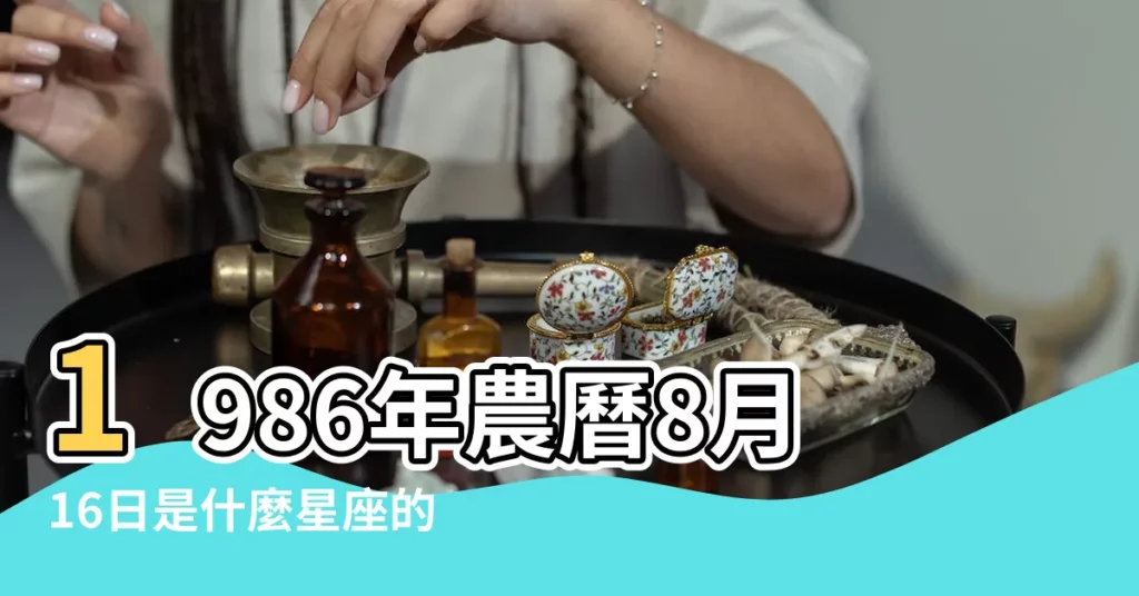 1986年農曆8月16日是什麼星座的1986年農曆五月十八是什麼 |1986年8月16日出生時間看命運 |我是1986年農曆8月16日是什麼星座 |【1986年農曆8月16日星座】