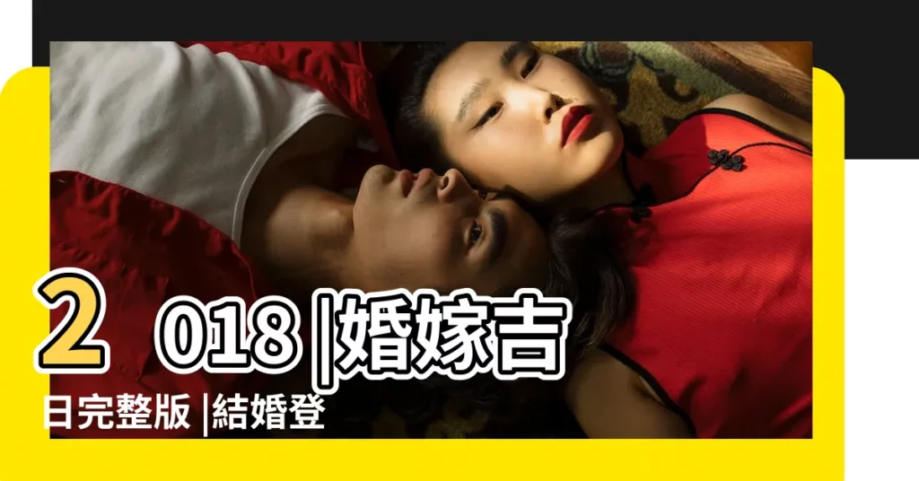 2018 |婚嫁吉日完整版 |結婚登記好日子大公開 |【2019結婚日子2018黃道吉日】