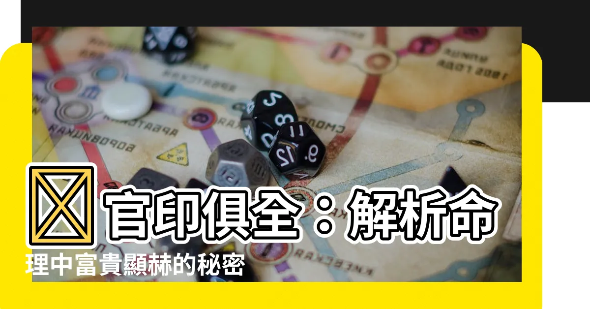 【財官印俱全】財官印俱全：解析命理中富貴顯赫的秘密