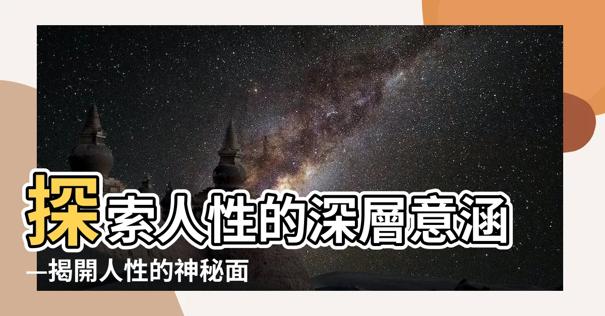 【人性的意思】探索人性的深層意涵—揭開人性的神秘面紗