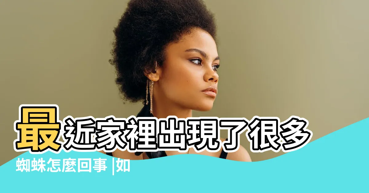【家裡很多蜘蛛】最近家裡出現了很多蜘蛛怎麼回事 |如何清除屋裏的蜘蛛 |家裏出現蜘蛛預示什麼 |
