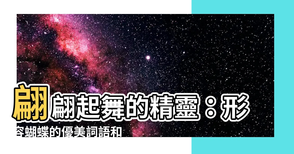 【形容蝴蝶】翩翩起舞的精靈：形容蝴蝶的優美詞語和四字成語