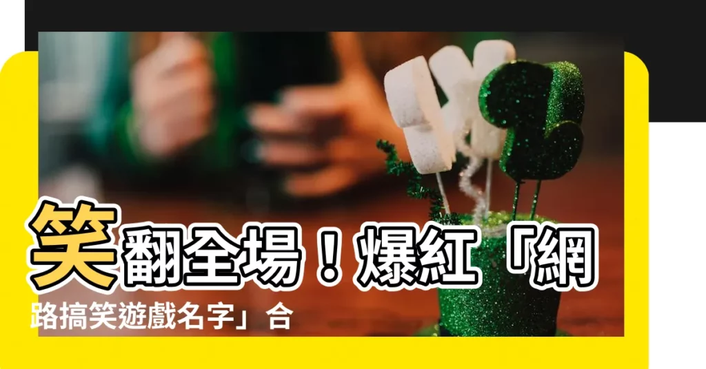 【取遊戲名字】笑翻全場！爆紅「網路搞笑遊戲名字」合集，讓你一秒稱霸遊戲界
