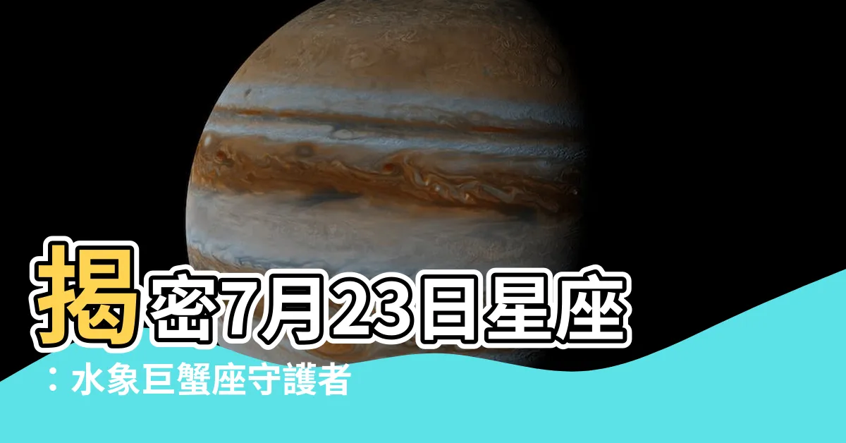 【7月23日星座】揭密7月23日星座：水象巨蟹座守護者的誕生密碼