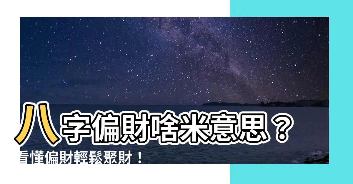 【八字 偏財 意思】八字偏財啥米意思？看懂偏財輕鬆聚財！