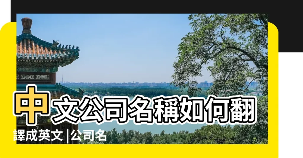 中文公司名稱如何翻譯成英文 |公司名稱翻譯成英文的正確方式 |翻譯方法 |【中國公司名稱翻譯成英文翻譯】