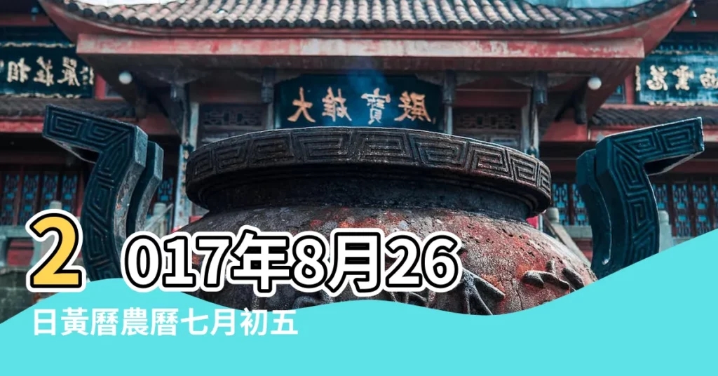2017年8月26日黃曆農曆七月初五 |2017年8月26日出生的人命好嗎 |是什麼命 |【2017年8月26日煞什麼】