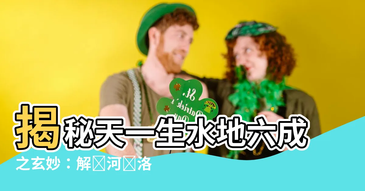 【天一生水地六成之】揭秘天一生水地六成之玄妙：解讀河圖洛書的奧秘
