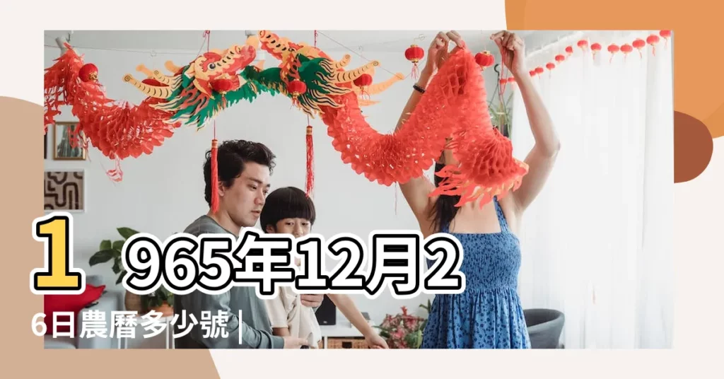 1965年12月26日農曆多少號 |公曆1965年12月26日是農曆幾月幾號 |屬什麼生肖 |【農曆1965年12月26日】