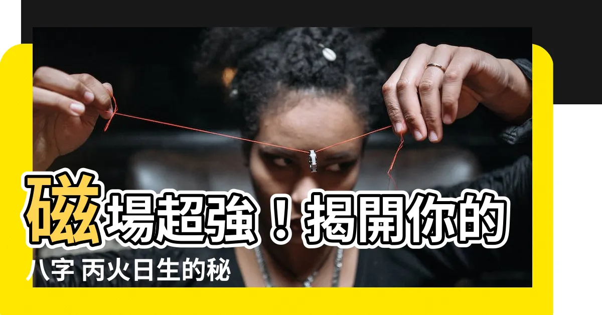 【八字 丙火】磁場超強！揭開你的八字 丙火日生的秘密