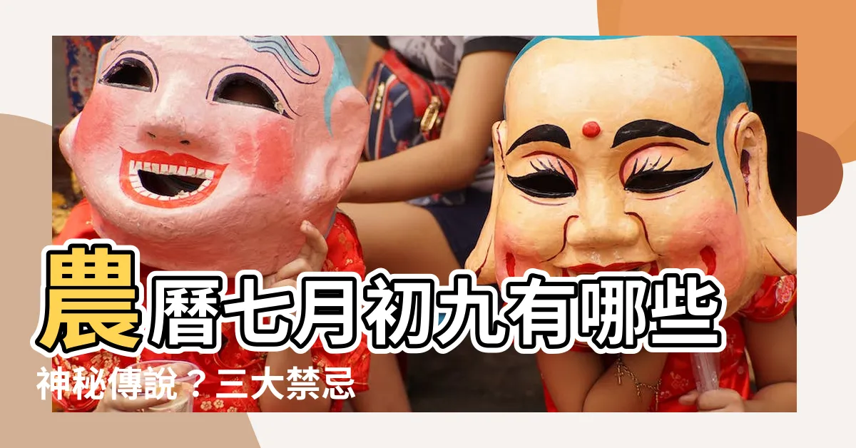 【農曆七月初九】農曆七月初九有哪些神秘傳説？三大禁忌點燃你的好奇心