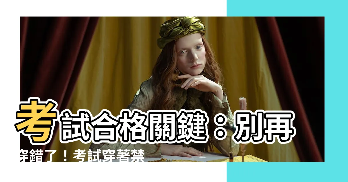 【考試穿著】考試合格關鍵：別再穿錯了！考試穿著禁區大公開！