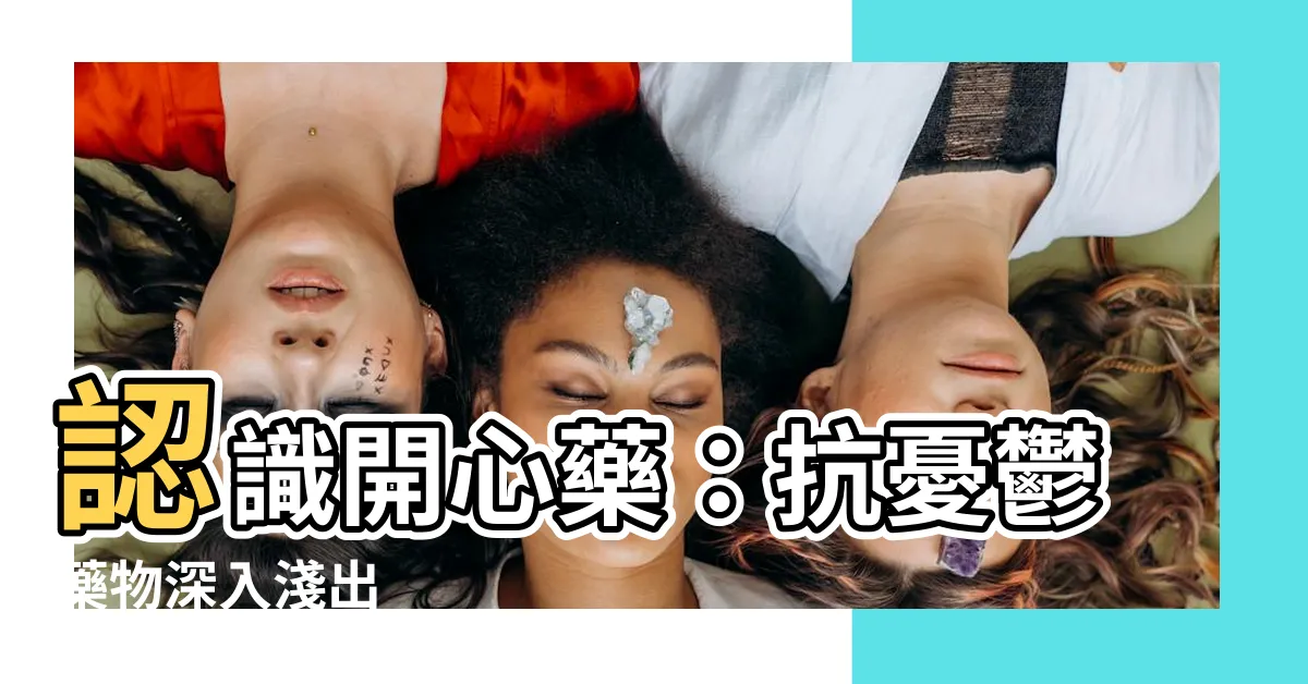 【開心藥】認識開心藥：抗憂鬱藥物深入淺出