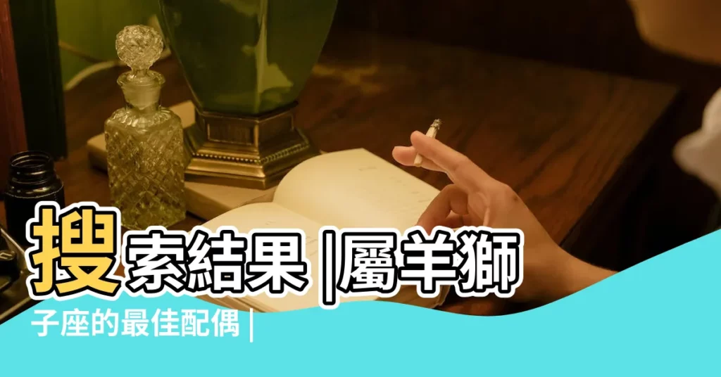 搜索結果 |屬羊獅子座的最佳配偶 |屬猴獅子男喜歡的女生 |【獅子男屬羊獅子女屬猴】