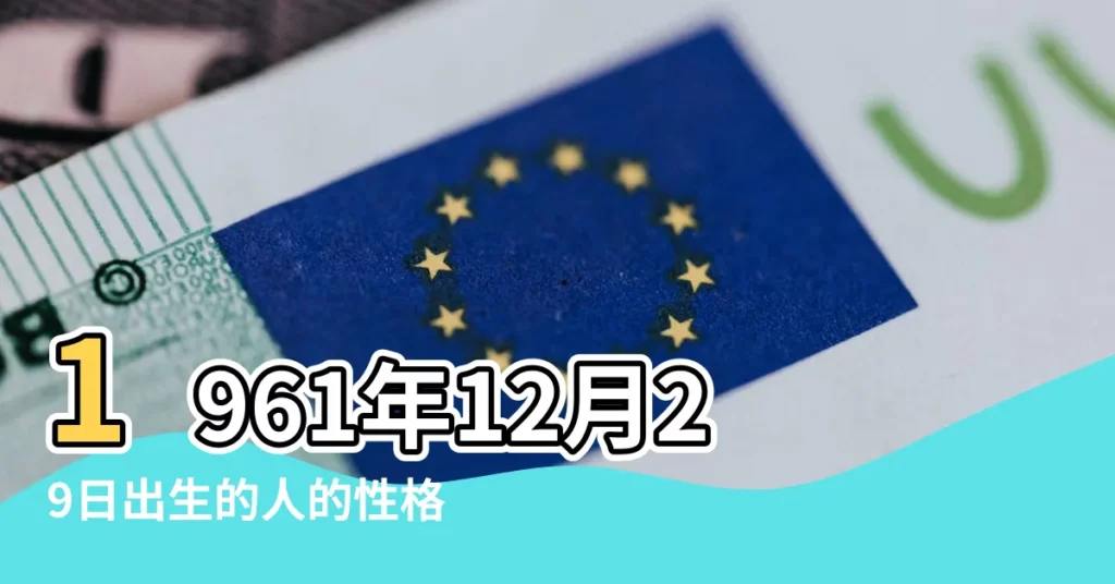 1961年12月29日出生的人的性格命運 |1961年12月29日出生的人命好嗎 |1961年12月29日生日看命運 |【1961年12月29日出生的命運】