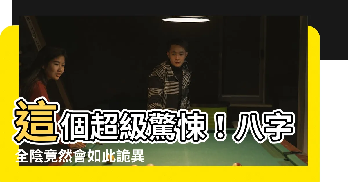 【八字全陰怎麼算】這個超級驚悚！八字全陰竟然會如此詭異的算法！究竟是何等可怕？