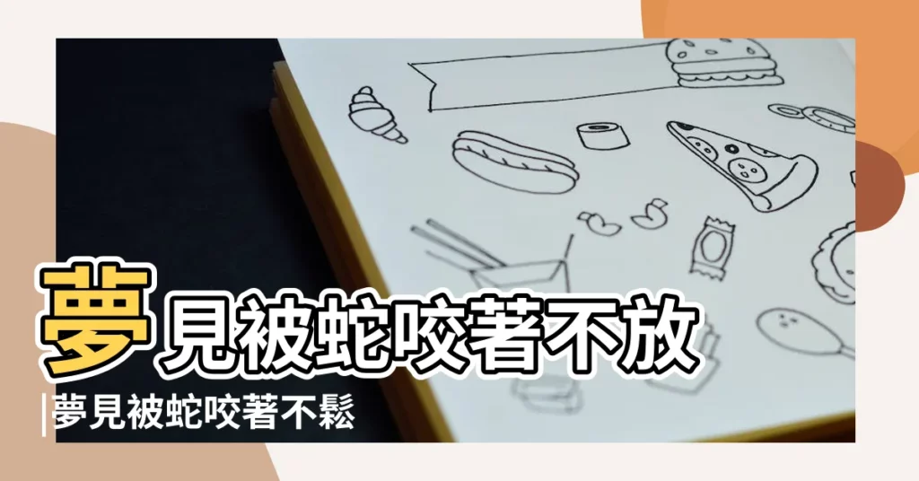 夢見被蛇咬著不放 |夢見被蛇咬著不鬆口 |夢見被蛇咬住不鬆口 |【夢見被蛇咬住不鬆口】