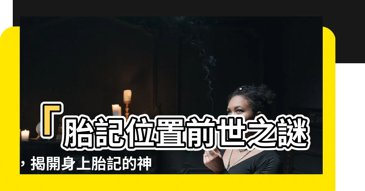 【胎記位置前世】「胎記位置前世之謎，揭開身上胎記的神秘意義！」
