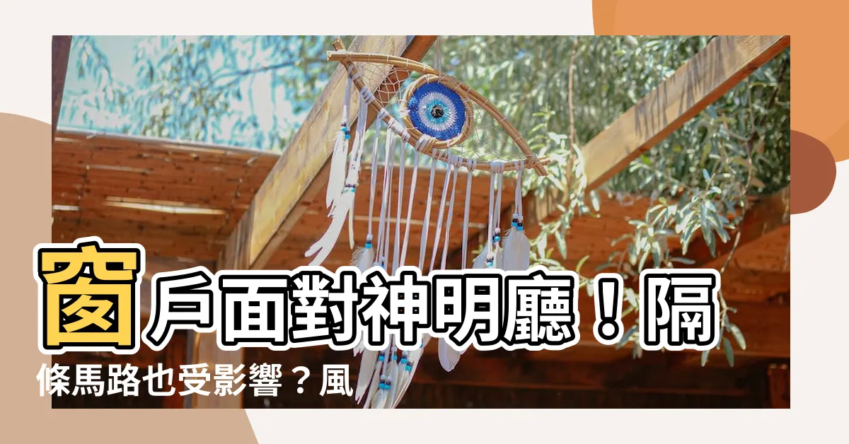 【窗户面對神明廳】窗户面對神明廳！隔條馬路也受影響？風水佈局大解密