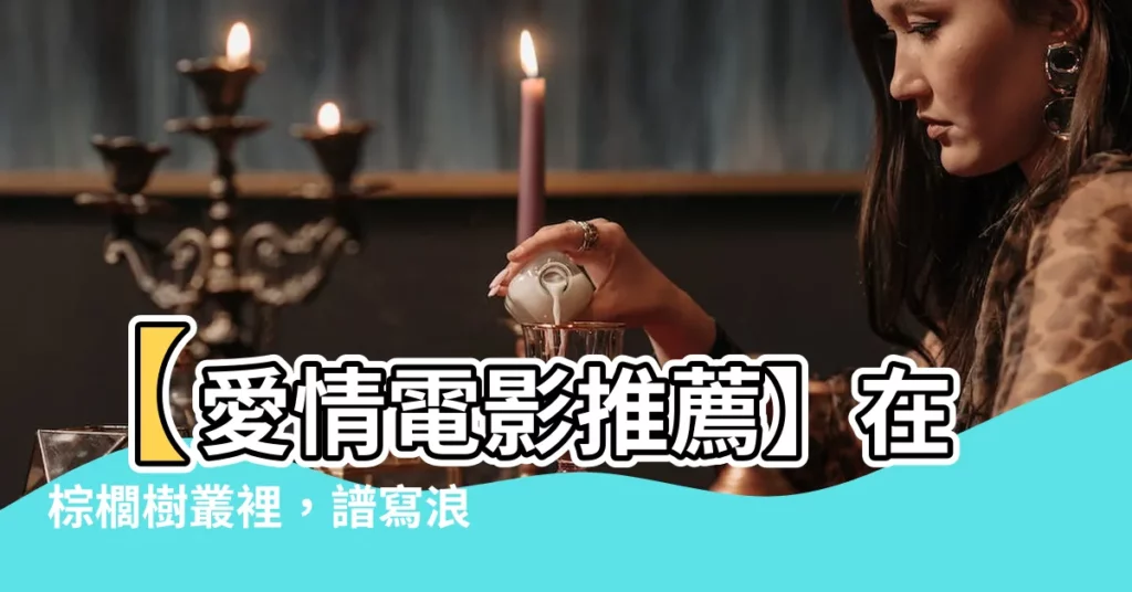 【棕櫚樹叢】【愛情電影推薦】在棕櫚樹叢裡，譜寫浪漫動人的愛情樂章