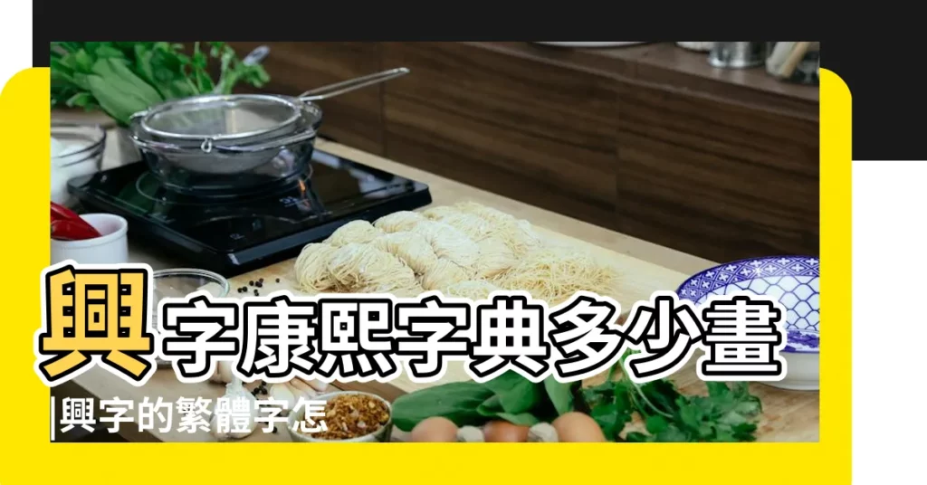 興字康熙字典多少畫 |興字的繁體字怎麼寫 |興字的康熙筆畫多少畫 |【興字取名繁體字多少畫】