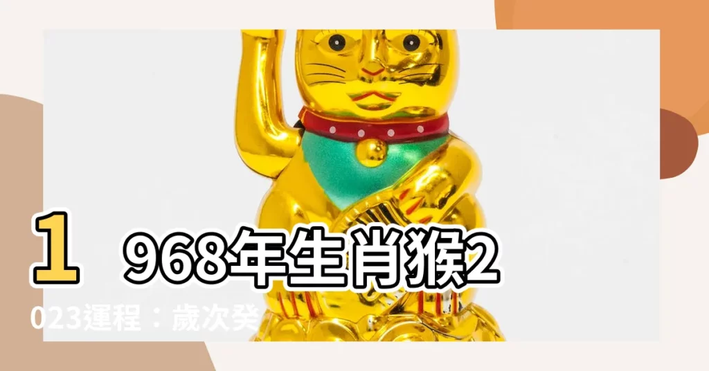 【1968年生肖2023運程】1968年生肖猴2023運程：歲次癸卯，運勢大解析！