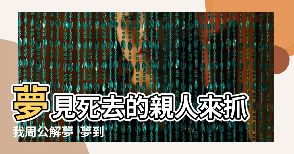 夢見死去的親人來抓我周公解夢 |夢到被死人抓住 |夢見被死去的親人抓住手 |【夢到死去的人抓自己】